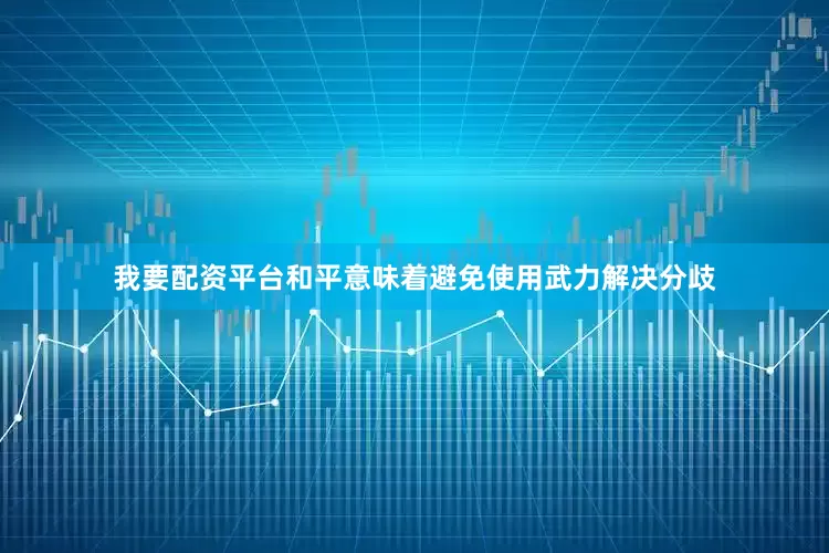 我要配资平台和平意味着避免使用武力解决分歧