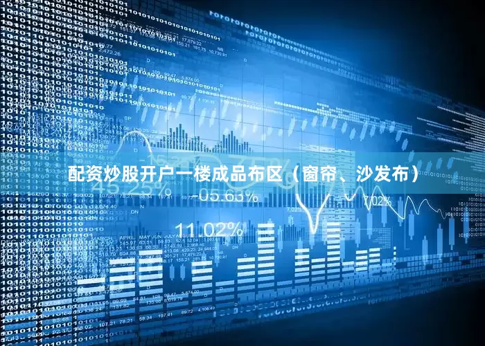 配资炒股开户一楼成品布区（窗帘、沙发布）