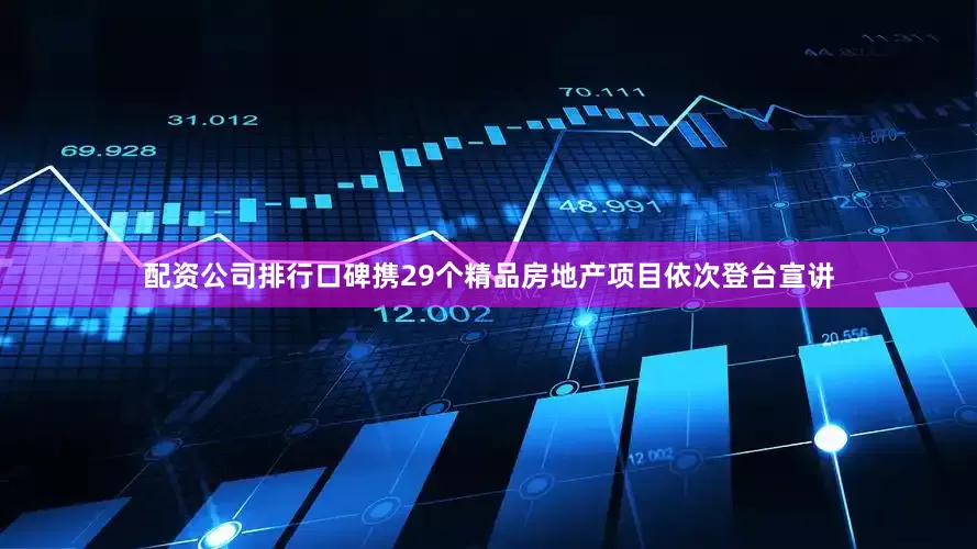 配资公司排行口碑携29个精品房地产项目依次登台宣讲