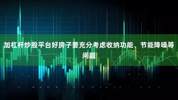 加杠杆炒股平台好房子要充分考虑收纳功能、节能降噪等问题