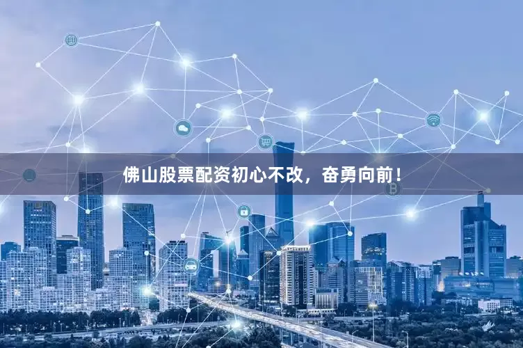 佛山股票配资初心不改，奋勇向前！