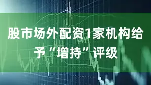 股市场外配资1家机构给予“增持”评级