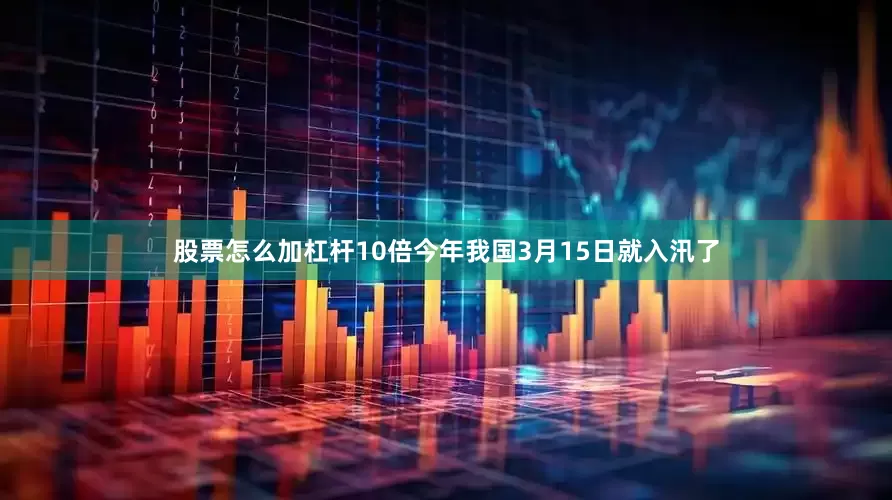 股票怎么加杠杆10倍今年我国3月15日就入汛了