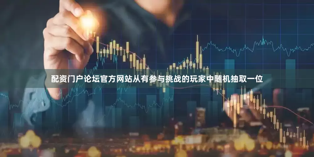 配资门户论坛官方网站从有参与挑战的玩家中随机抽取一位