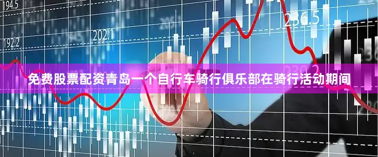 免费股票配资青岛一个自行车骑行俱乐部在骑行活动期间