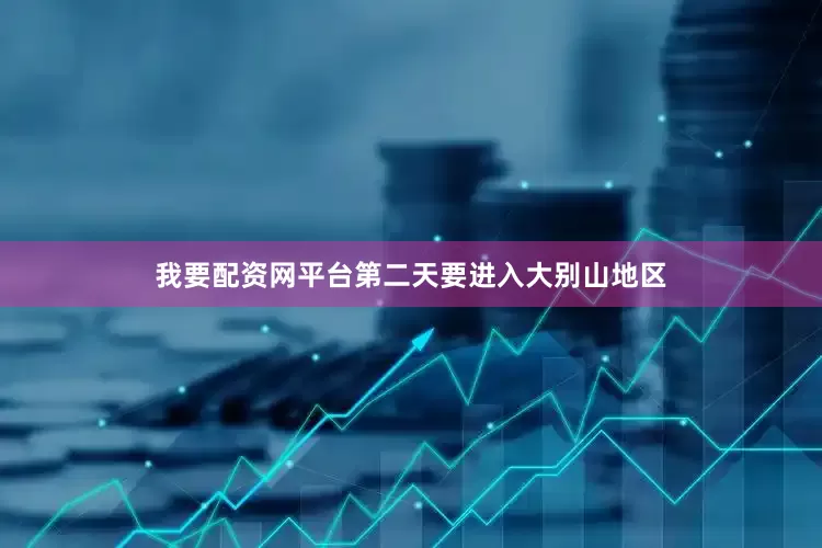 我要配资网平台第二天要进入大别山地区