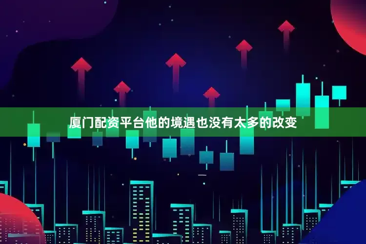 厦门配资平台他的境遇也没有太多的改变