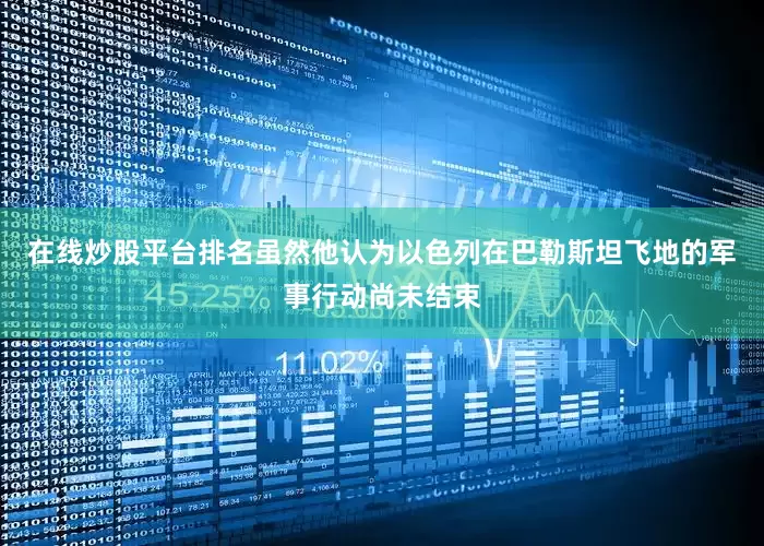 在线炒股平台排名虽然他认为以色列在巴勒斯坦飞地的军事行动尚未结束