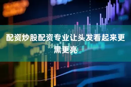 配资炒股配资专业让头发看起来更黑更亮