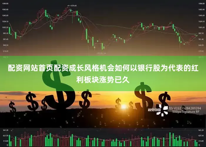 配资网站首页配资成长风格机会如何以银行股为代表的红利板块涨势已久