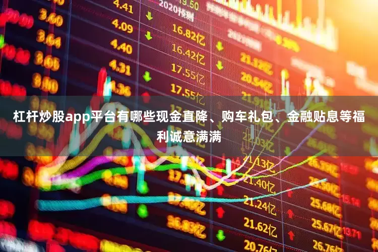 杠杆炒股app平台有哪些现金直降、购车礼包、金融贴息等福利诚意满满