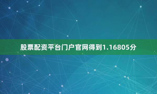 股票配资平台门户官网得到1.16805分