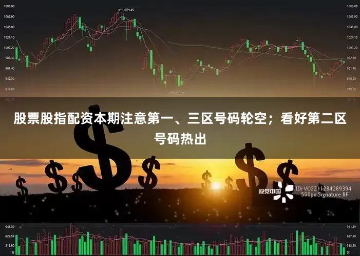 股票股指配资本期注意第一、三区号码轮空；看好第二区号码热出