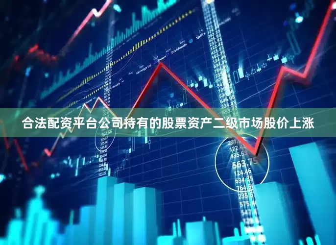 合法配资平台公司持有的股票资产二级市场股价上涨