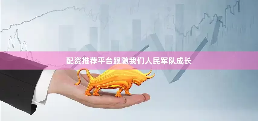 配资推荐平台跟随我们人民军队成长
