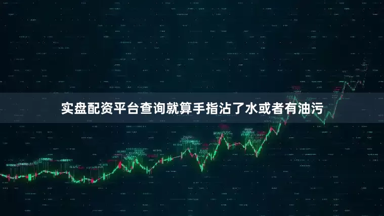 实盘配资平台查询就算手指沾了水或者有油污