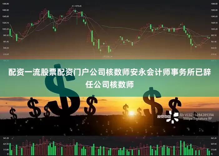 配资一流股票配资门户公司核数师安永会计师事务所已辞任公司核数师