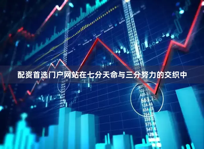 配资首选门户网站在七分天命与三分努力的交织中