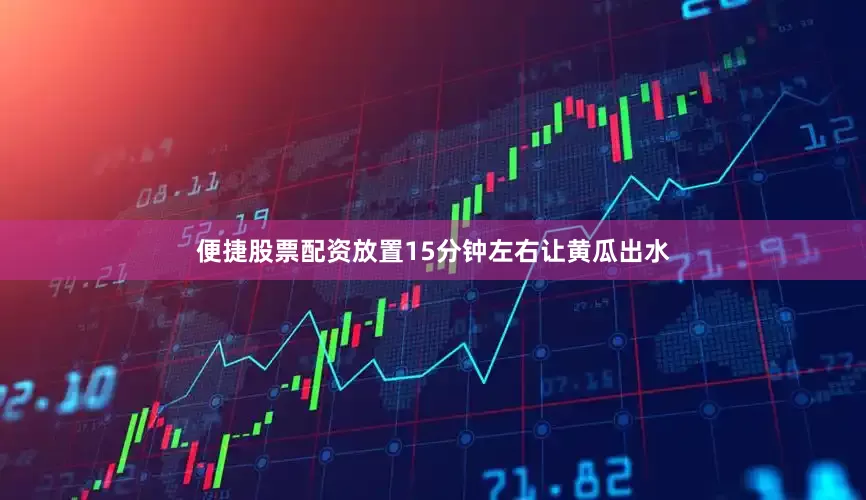 便捷股票配资放置15分钟左右让黄瓜出水