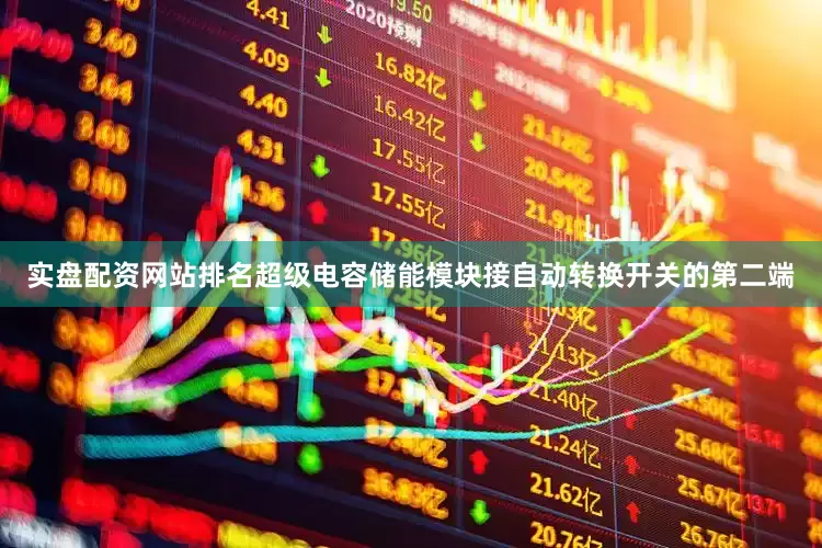实盘配资网站排名超级电容储能模块接自动转换开关的第二端