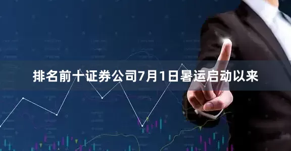 排名前十证券公司　　7月1日暑运启动以来