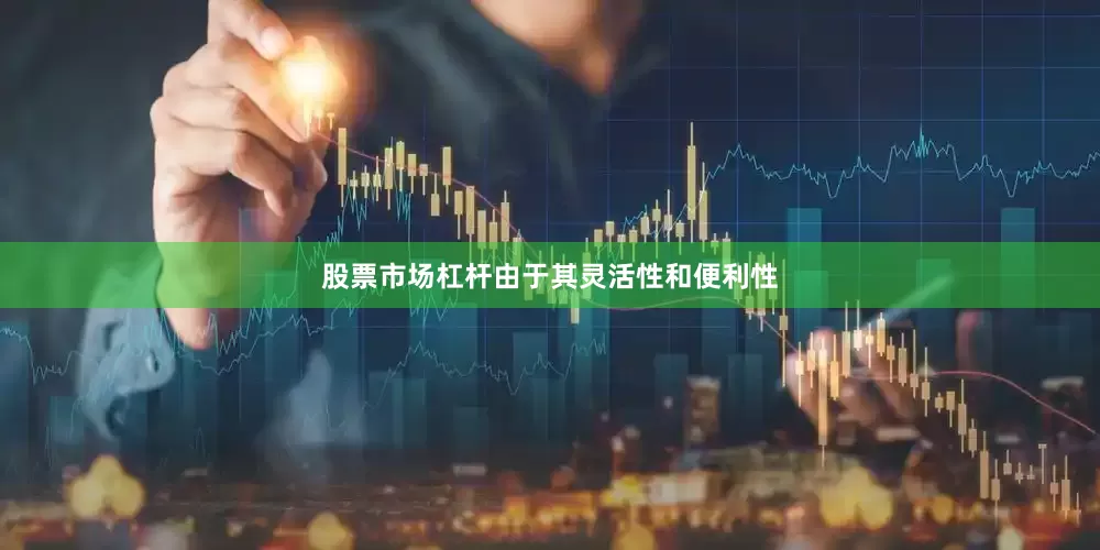 股票市场杠杆由于其灵活性和便利性