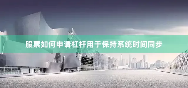 股票如何申请杠杆用于保持系统时间同步