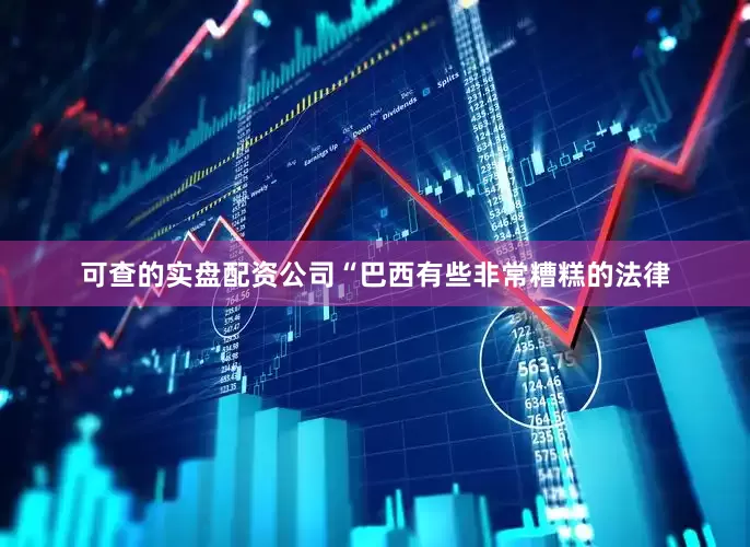 可查的实盘配资公司　　“巴西有些非常糟糕的法律