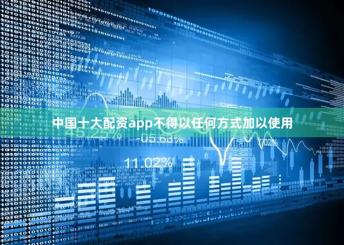 中国十大配资app不得以任何方式加以使用