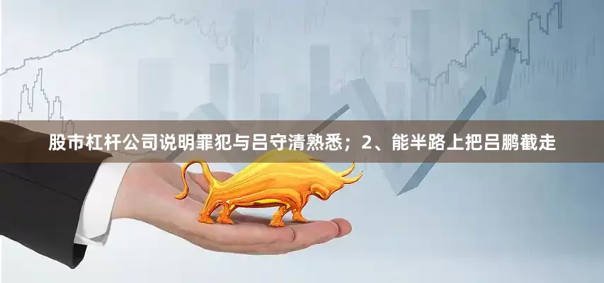 股市杠杆公司说明罪犯与吕守清熟悉；2、能半路上把吕鹏截走
