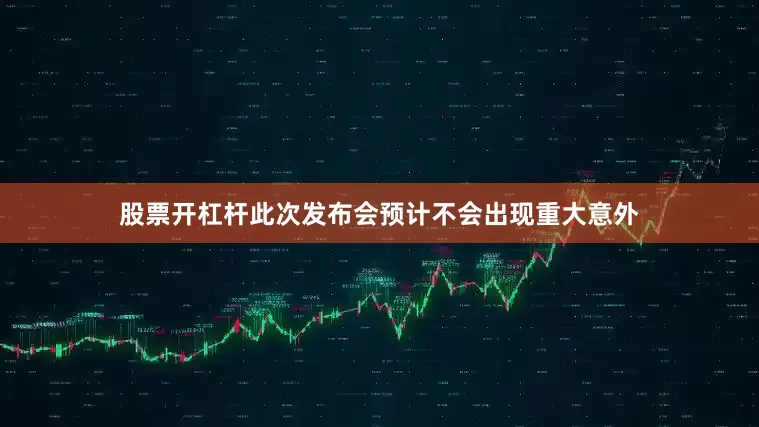 股票开杠杆此次发布会预计不会出现重大意外