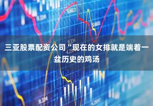 三亚股票配资公司“现在的女排就是端着一盆历史的鸡汤