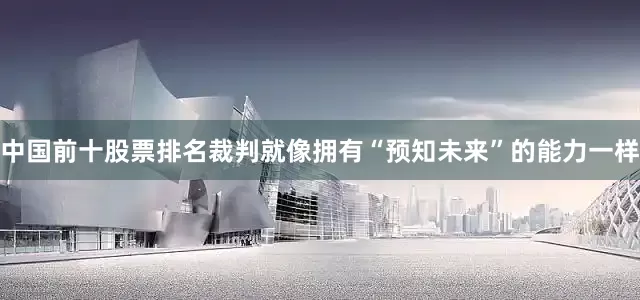 中国前十股票排名裁判就像拥有“预知未来”的能力一样