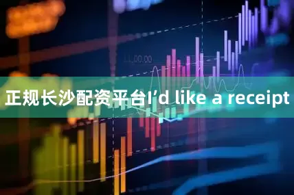 正规长沙配资平台I’d like a receipt