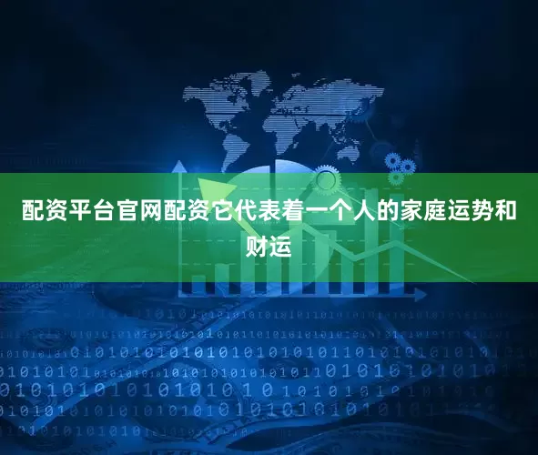 配资平台官网配资它代表着一个人的家庭运势和财运