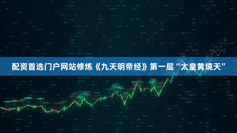 配资首选门户网站修炼《九天明帝经》第一层“太皇黄境天”