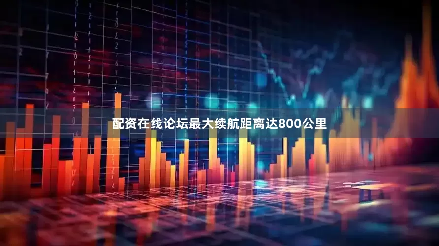 配资在线论坛最大续航距离达800公里