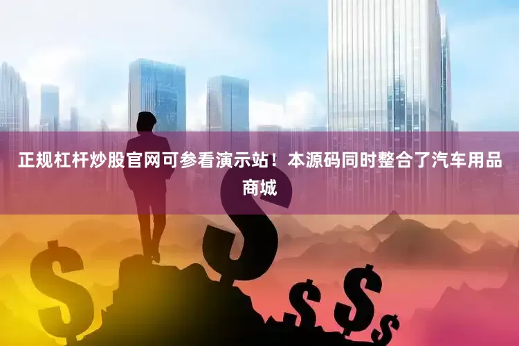 正规杠杆炒股官网可参看演示站！本源码同时整合了汽车用品商城