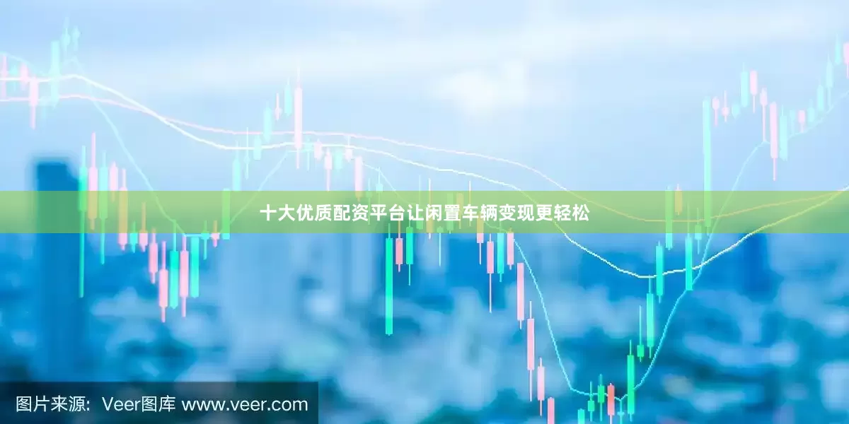 十大优质配资平台让闲置车辆变现更轻松