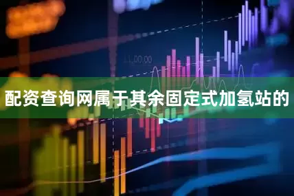 配资查询网属于其余固定式加氢站的