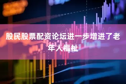 股民股票配资论坛进一步增进了老年人福祉