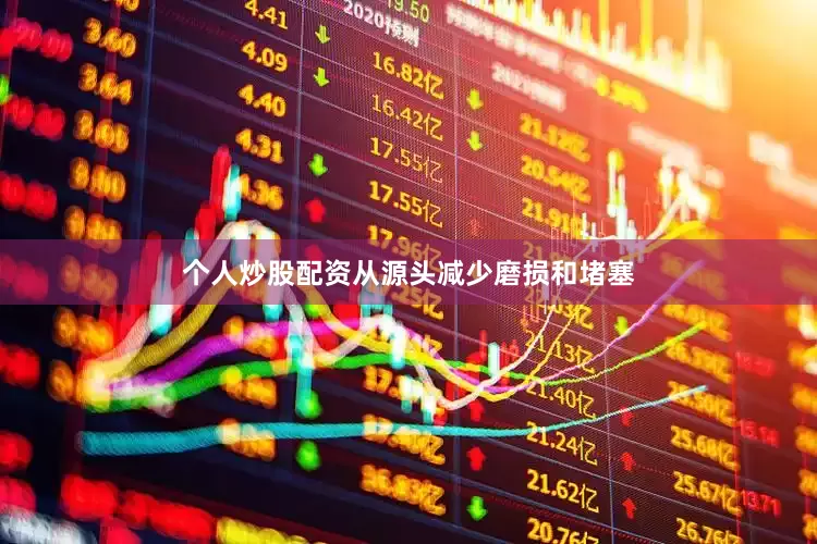 个人炒股配资从源头减少磨损和堵塞
