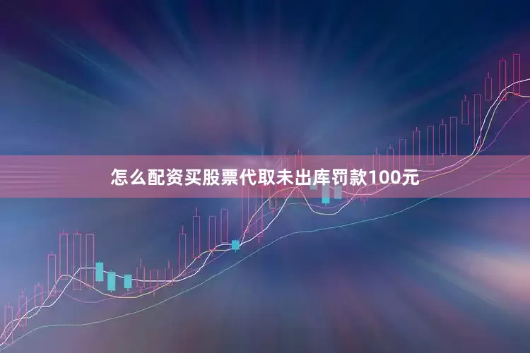 怎么配资买股票代取未出库罚款100元