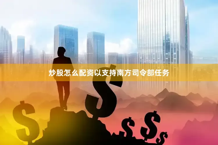 炒股怎么配资以支持南方司令部任务