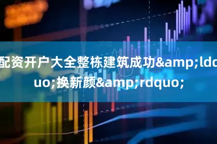 配资开户大全整栋建筑成功&ldquo;换新颜&rdquo;