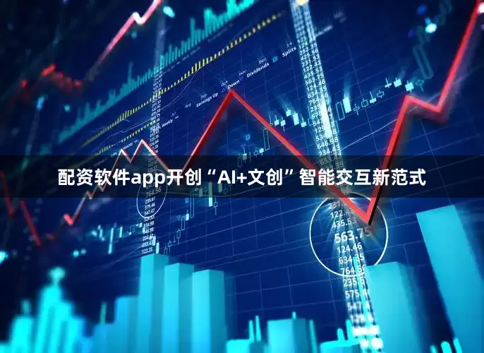 配资软件app开创“AI+文创”智能交互新范式
