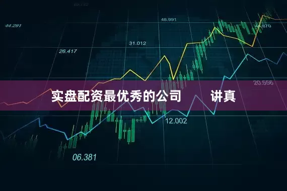 实盘配资最优秀的公司        讲真