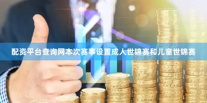 配资平台查询网本次赛事设置成人世锦赛和儿童世锦赛